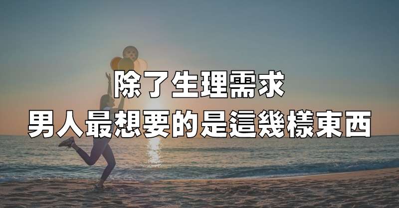 除了生理需求，男人最想要的是這幾樣東西