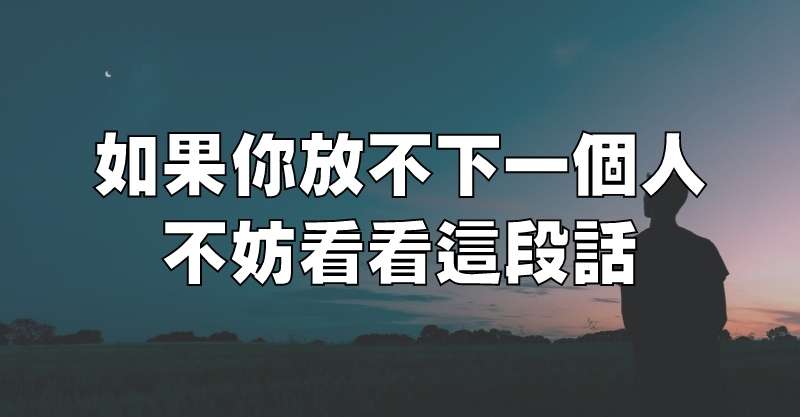 如果你放不下一個人，不妨看看這段話