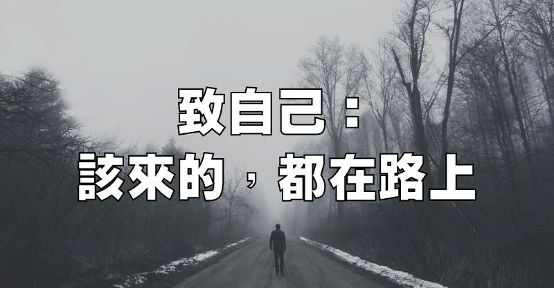 致自己：該來的，都在路上