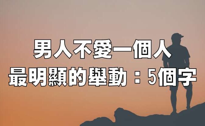 男人不愛一個人，最明顯的舉動：5個字