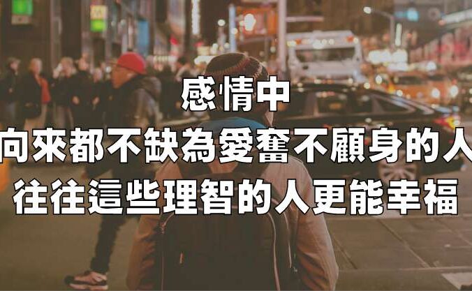 感情中，向來都不缺為愛奮不顧身的人，往往這些理智的人更能幸福