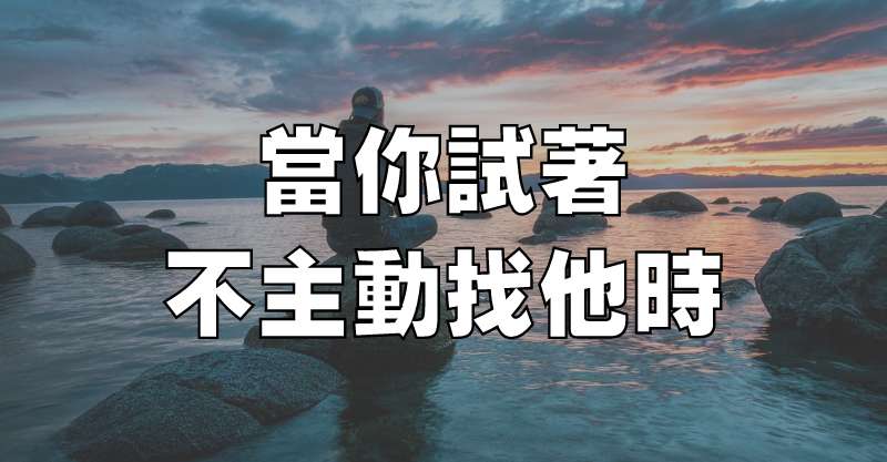 當你試著不主動找他時