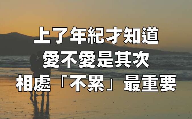 上了年紀才知道，愛不愛是其次，相處「不累」最重要