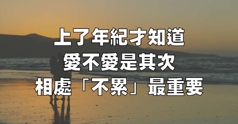 上了年紀才知道，愛不愛是其次，相處「不累」最重要