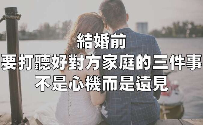 結婚前，要打聽好對方家庭的三件事，不是心機而是遠見