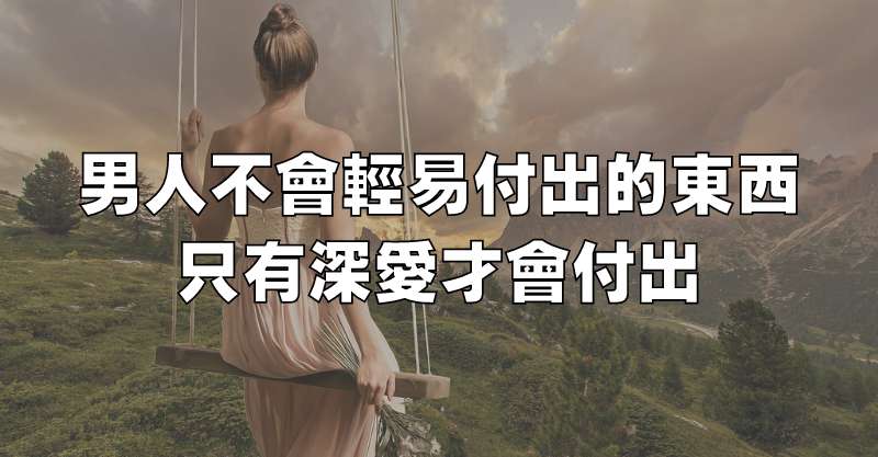 男人不會輕易付出的東西，只有深愛才會付出