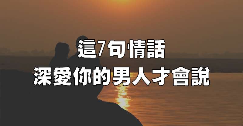 這7句情話，深愛你的男人才會說