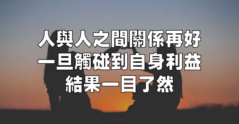 人與人之間關係再好，一旦觸碰到自身利益，結果一目了然