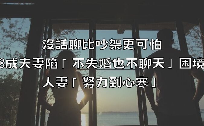 沒話聊比吵架更可怕！8成夫妻陷「不失婚也不聊天」困境，人妻「努力到心寒」