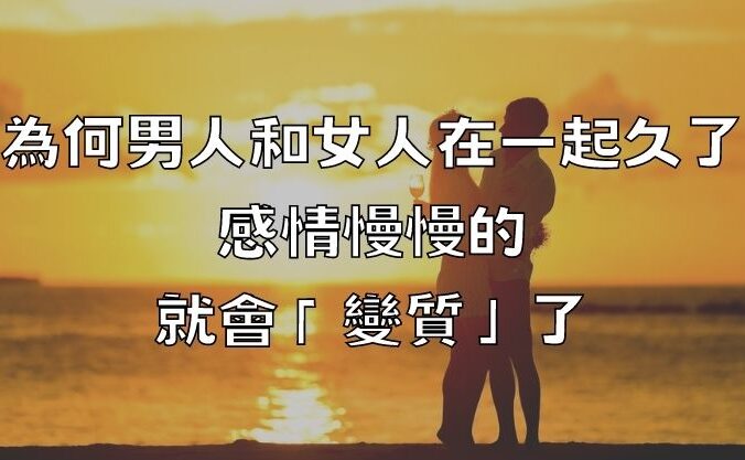 為何男人和女人在一起久了，感情慢慢的就會「變質」了？