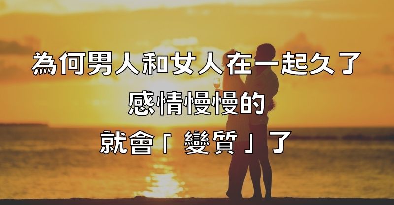 為何男人和女人在一起久了，感情慢慢的就會「變質」了？