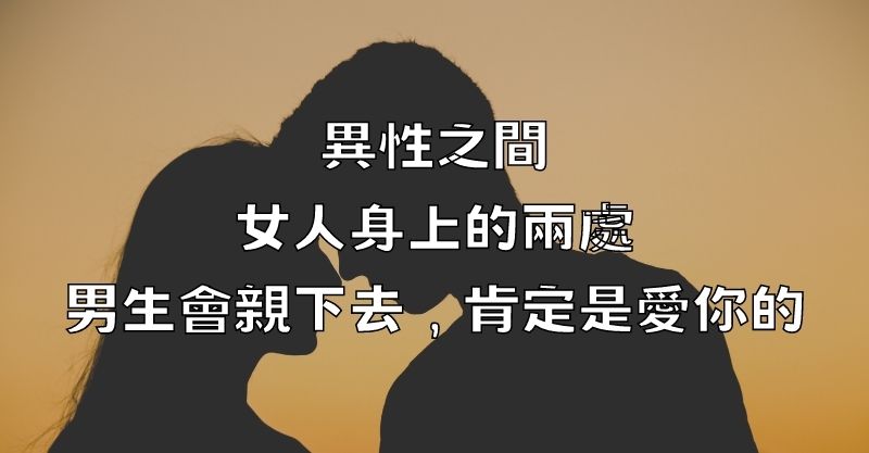 異性之間，女人身上的兩處，男生會親下去，肯定是愛你的