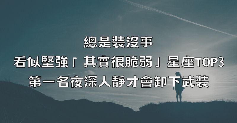 總是裝沒事！看似堅強「其實很脆弱」星座TOP3，第一名夜深人靜才會卸下武裝！