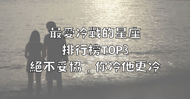 最愛冷戰的星座排行榜TOP3，絕不妥協，你冷他更冷！