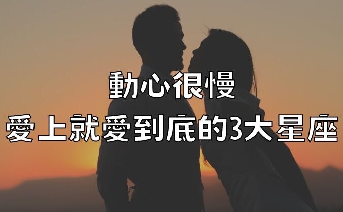 動心很慢，愛上就愛到底的3大星座