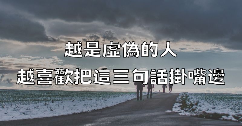 越是虛偽的人，越喜歡把這三句話掛嘴邊