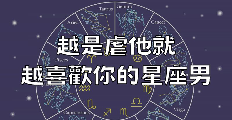 越是虐他就越喜歡你的星座男！