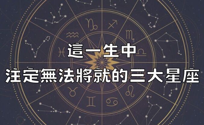 這一生中，註定無法將就的三大星座