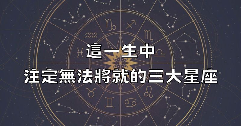 這一生中，註定無法將就的三大星座