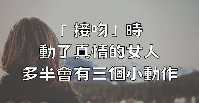 「接吻」時，動了真情的女人，多半會有三個小動作