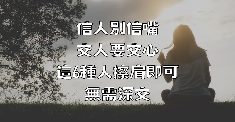 信人別信嘴，交人要交心，這6種人擦肩即可，無需深交