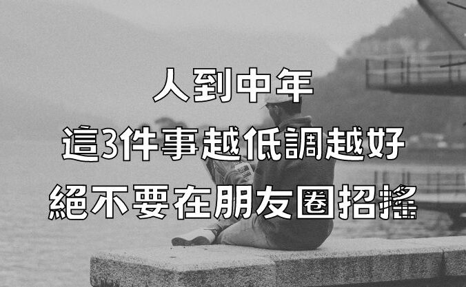 人到中年，這3件事越低調越好，絕不要在朋友圈招搖！