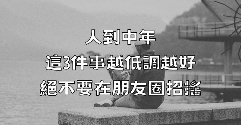 人到中年，這3件事越低調越好，絕不要在朋友圈招搖！