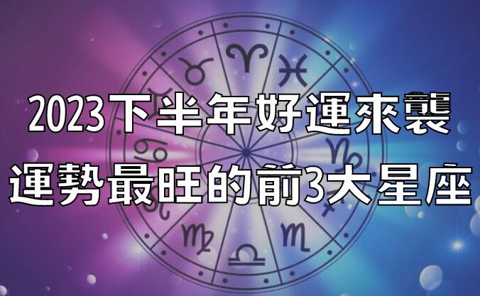 2023下半年好運來襲，運勢最旺的前3大星座！