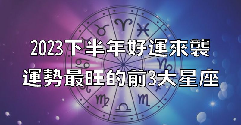 2023下半年好運來襲，運勢最旺的前3大星座！