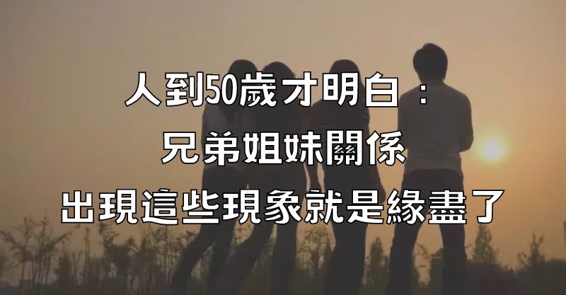 人到50歲才明白：兄弟姐妹關係，出現這些現象，就是緣盡了