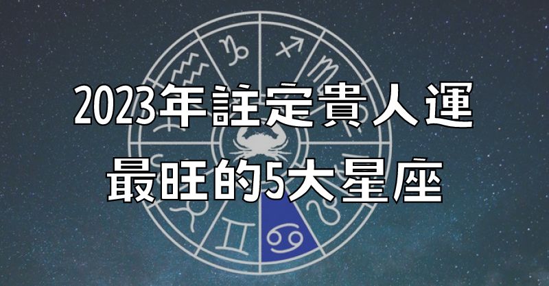 2023年註定貴人運最旺的5大星座！