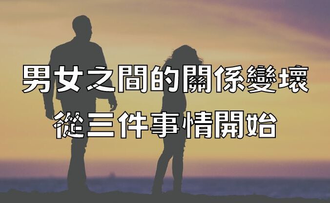 男女之間的關係變壞，從三件事情開始