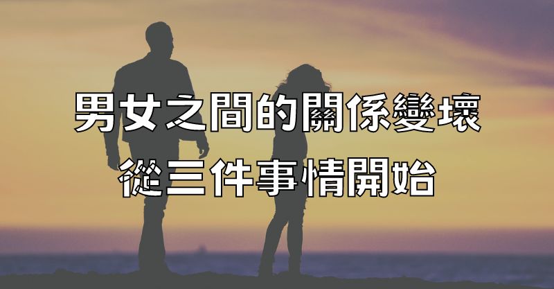 男女之間的關係變壞，從三件事情開始