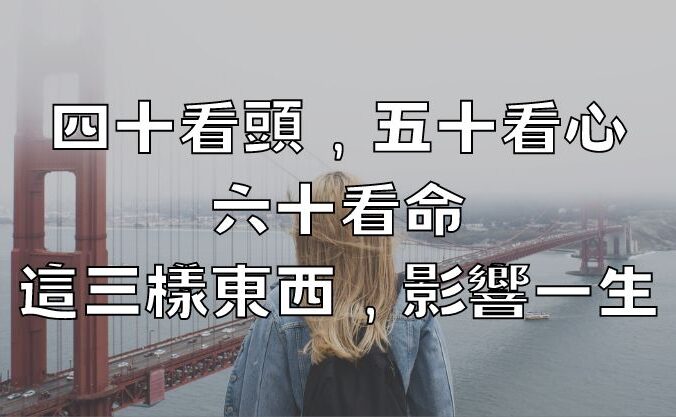 「四十看頭，五十看心，六十看命」：這三樣東西，影響一生！