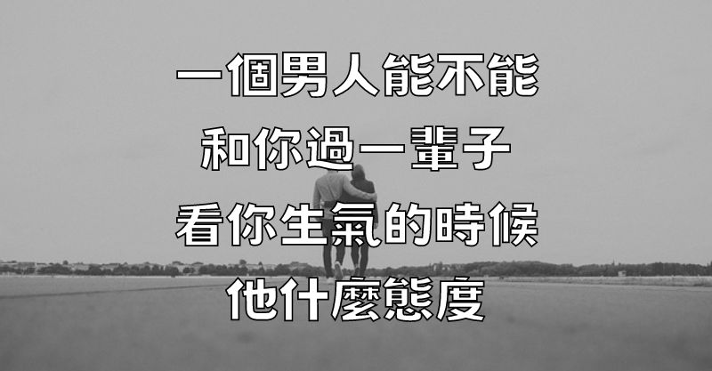 一個男人能不能和你過一輩子，看你生氣的時候他什麼態度