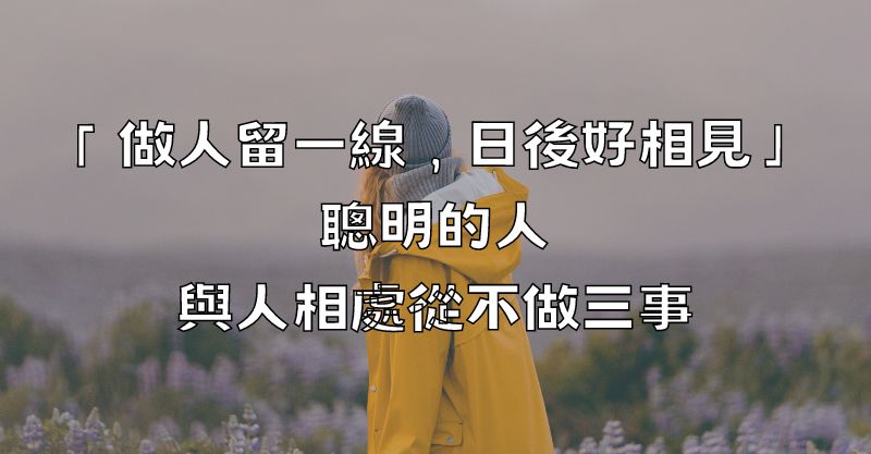 「做人留一線，日後好相見」：聰明的人，與人相處從不做三事