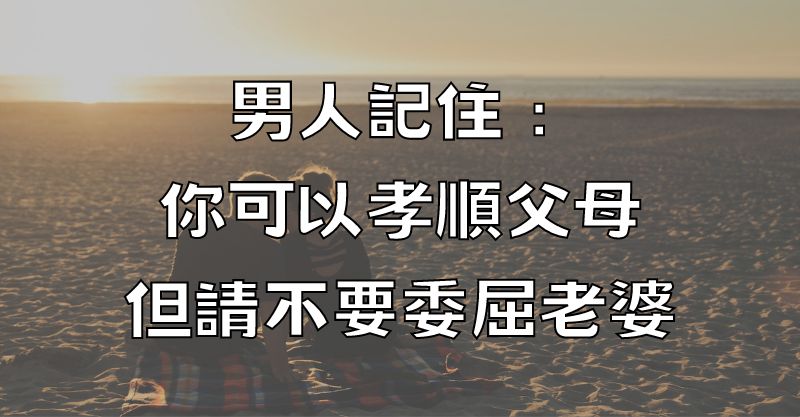 男人記住：你可以孝順父母，但請不要委屈老婆！