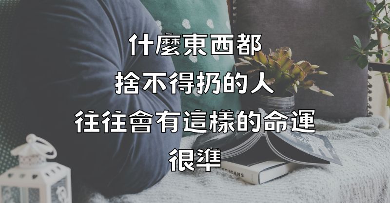 什麼東西都捨不得扔的人，往往會有這樣的命運，很準！