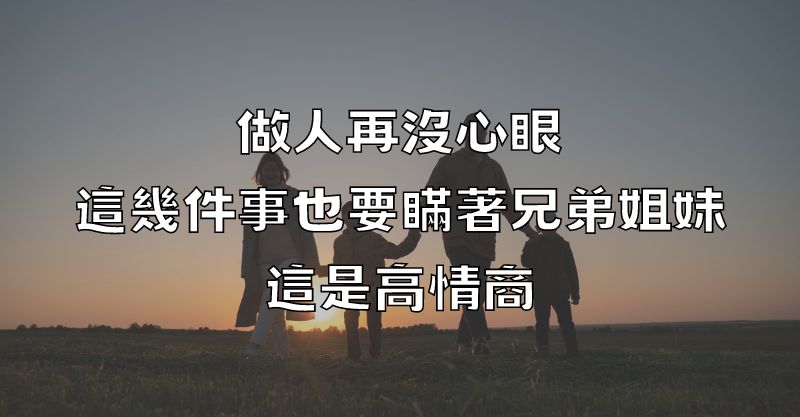 做人再沒心眼，這幾件事也要瞞著兄弟姐妹，這是高情商