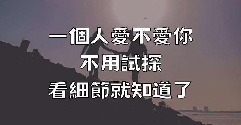 一個人愛不愛你，不用試探，看細節就知道了