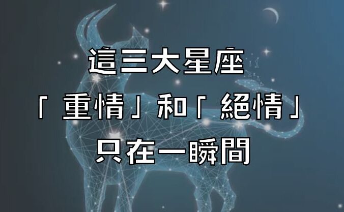 這三大星座 「重情」和「絕情」只在一瞬間！