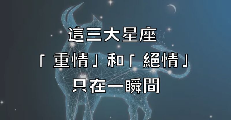 這三大星座 「重情」和「絕情」只在一瞬間！