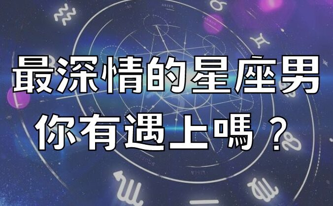 最深情的星座男，你有遇上嗎？