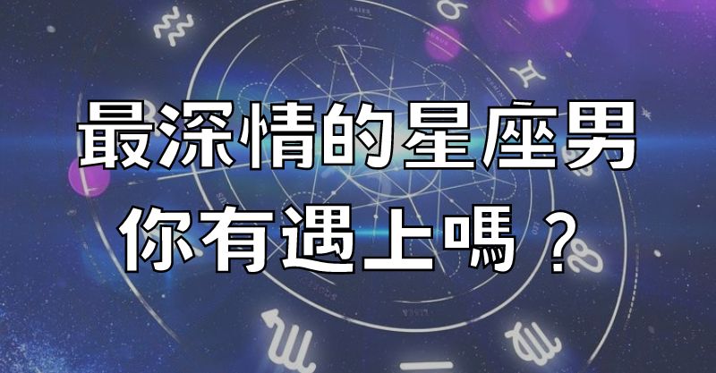 最深情的星座男，你有遇上嗎？