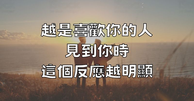 越是喜歡你的人，見到你時，這個反應越明顯