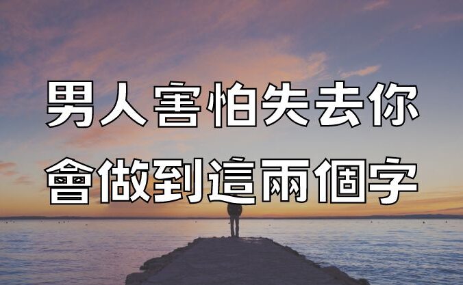 男人害怕失去你, 會做到這兩個字