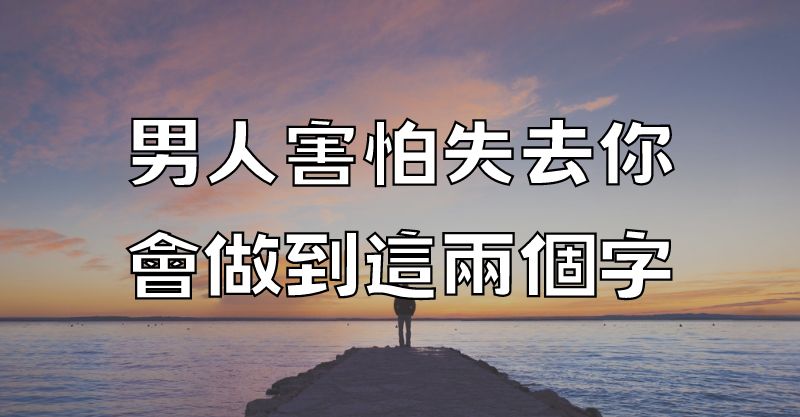 男人害怕失去你, 會做到這兩個字