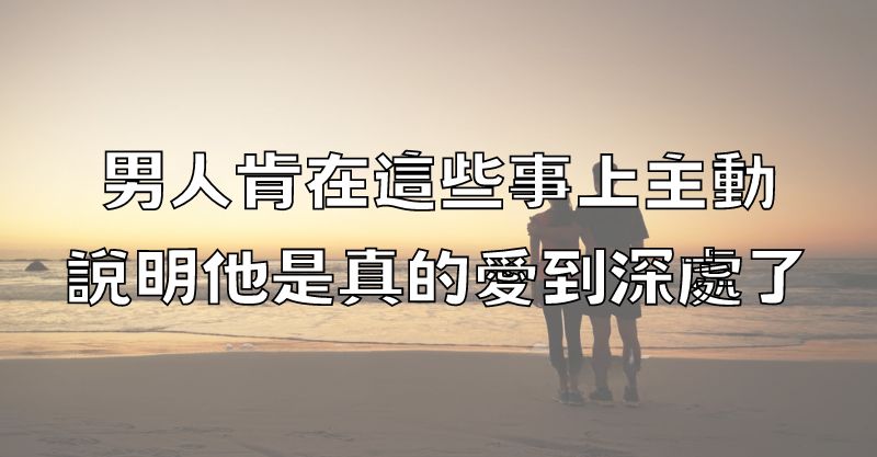 男人肯在這些事上主動，說明他是真的愛到深處了