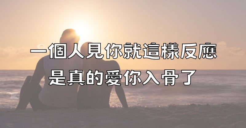 一個人見你就這樣反應，是真的愛你入骨了