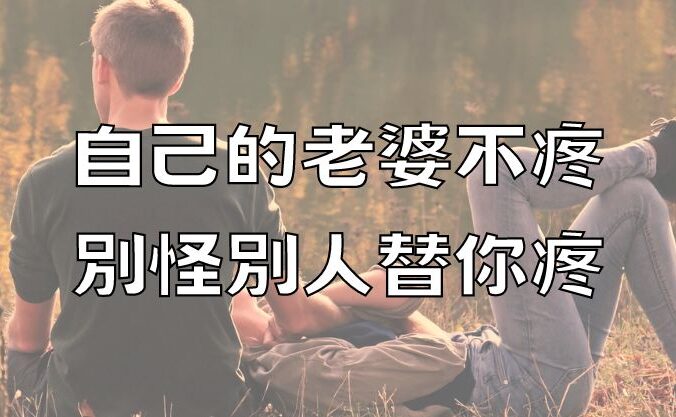 自己的老婆不疼，別怪別人替你疼！